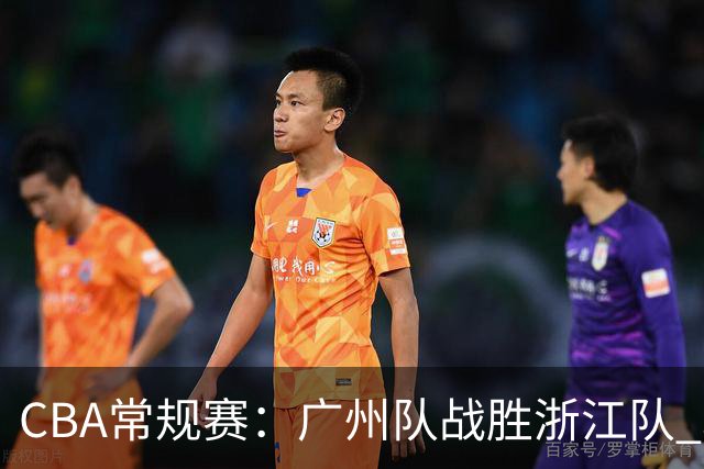 CBA常规赛：广州队战胜浙江队 取得“开门红”