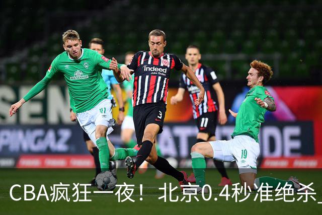 CBA疯狂一夜！北京0.4秒准绝杀 广东遭旧将反戈，辽宁广州齐赢11分