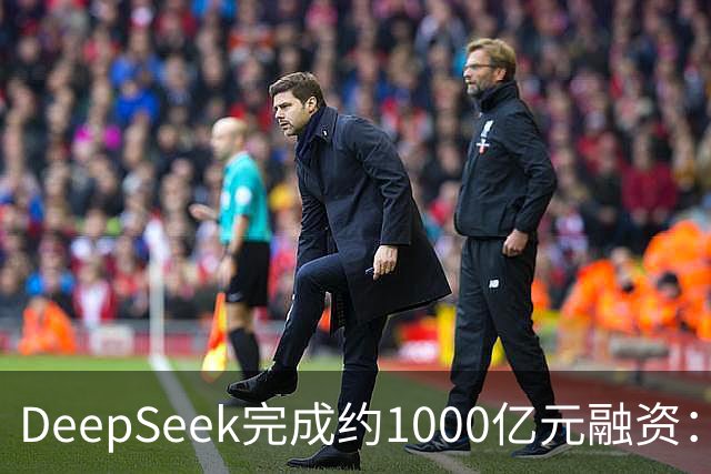 DeepSeek完成约1000亿元融资：宁德时代、腾讯各投约百亿