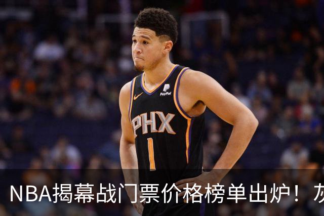 NBA揭幕战门票价格榜单出炉！灰熊仅7美元，湖人110元，费城第3