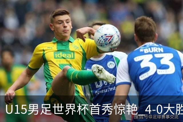 U15男足世界杯首秀惊艳 4-0大胜中非展现希望